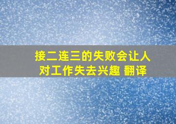 接二连三的失败会让人对工作失去兴趣 翻译